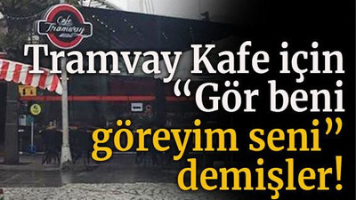 Tramvay Kafe için “Gör beni göreyim seni” demişler!